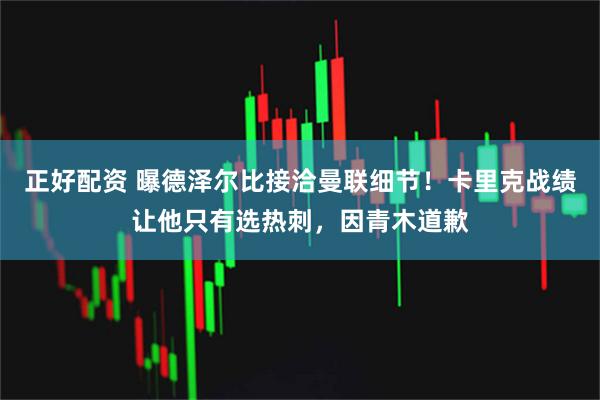 正好配资 曝德泽尔比接洽曼联细节！卡里克战绩让他只有选热刺，因青木道歉