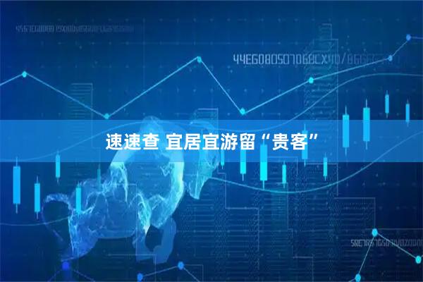 速速查 宜居宜游留“贵客”